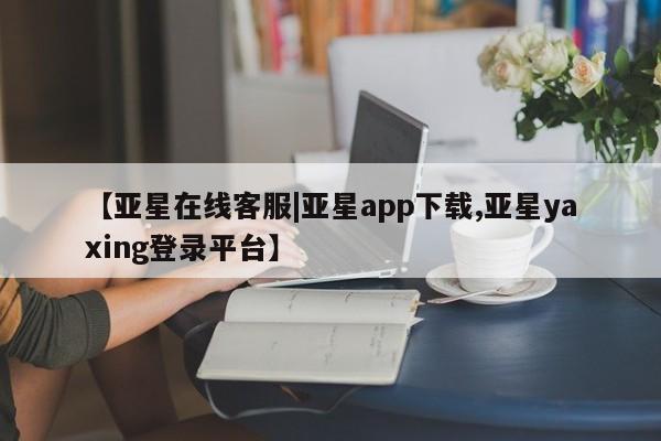 亚星代理合作-会员开户 亚星_官网【亚星在线客服|亚星app下载,亚星yaxing登录平台】