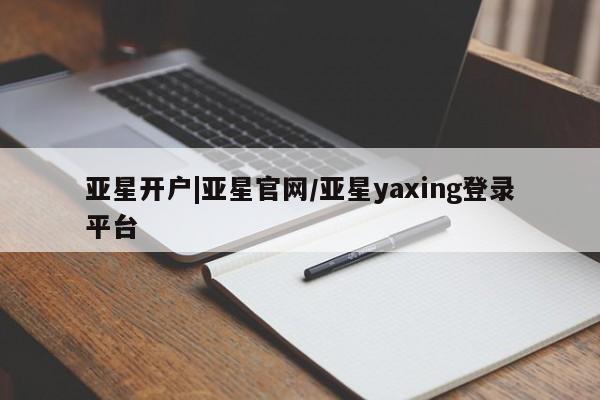 亚星代理合作-会员开户 亚星_官网亚星开户|亚星官网/亚星yaxing登录平台