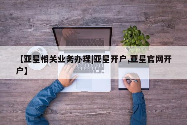 亚星代理合作-会员开户 亚星_官网【亚星相关业务办理|亚星开户,亚星官网开户】