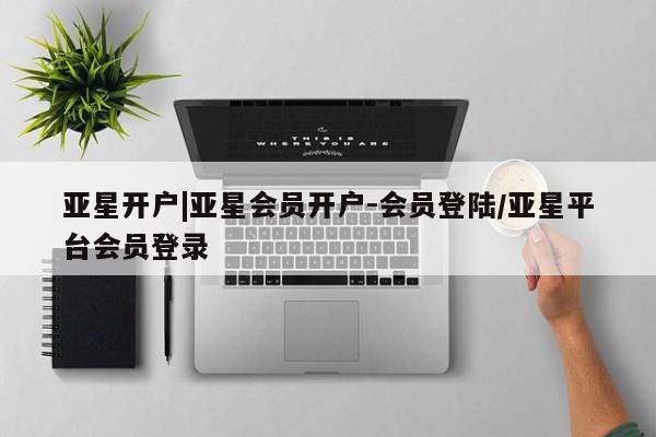 亚星代理合作-会员开户 亚星_官网亚星开户|亚星会员开户-会员登陆/亚星平台会员登录