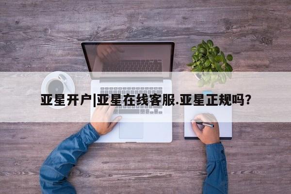 亚星代理合作-会员开户 亚星_官网亚星开户|亚星在线客服.亚星正规吗？