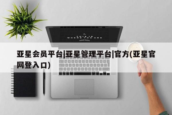 亚星代理合作-会员开户 亚星_官网亚星会员平台|亚星管理平台|官方(亚星官网登入口)