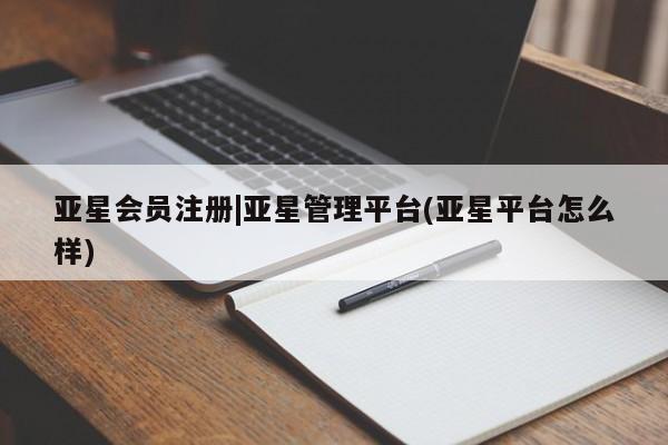 亚星代理合作-会员开户 亚星_官网|亚星管理平台(亚星平台怎么样)