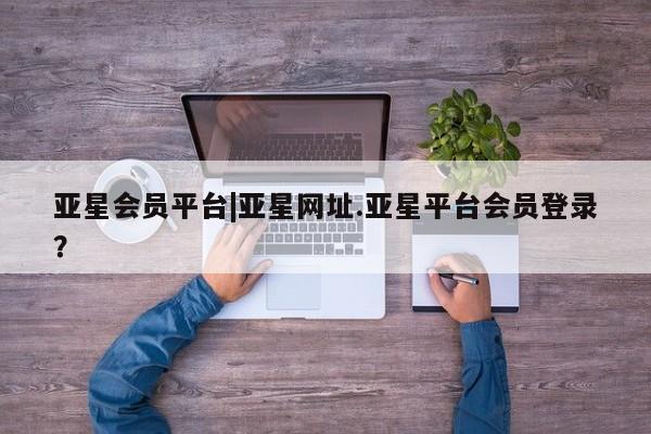 亚星代理合作-会员开户 亚星_官网亚星会员平台|亚星网址.亚星平台会员登录？