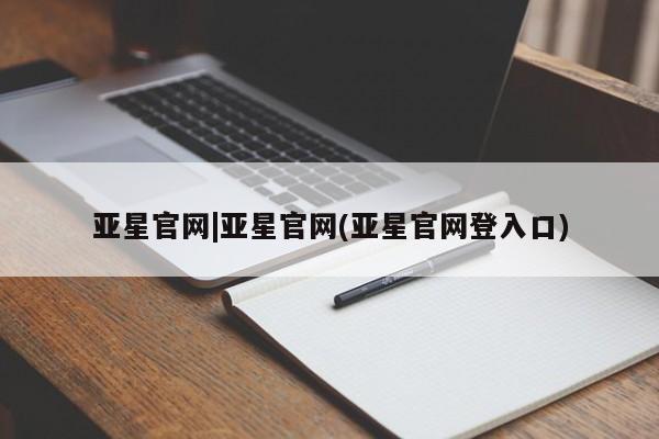 亚星代理合作-会员开户 亚星_官网亚星官网|亚星官网(亚星官网登入口)