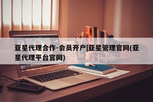 亚星代理合作-会员开户 亚星_官网亚星代理合作-会员开户|亚星管理官网(亚星代理平台官网)