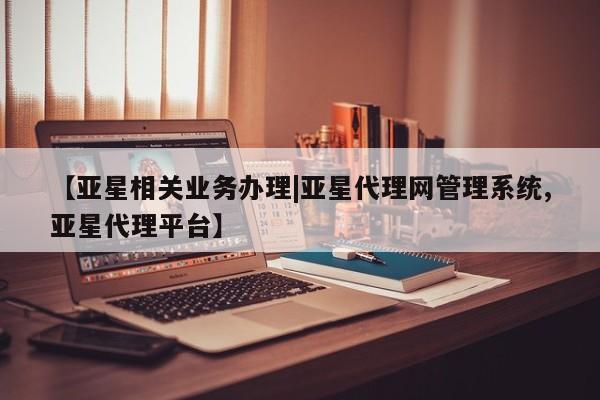 亚星代理合作-会员开户 亚星_官网【亚星相关业务办理|亚星代理网管理系统,亚星代理平台】
