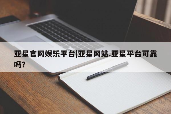 亚星代理合作-会员开户 亚星_官网亚星官网娱乐平台|亚星网站.亚星平台可靠吗？
