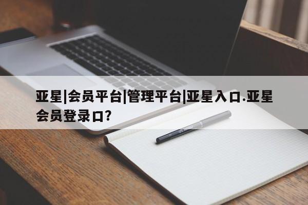 亚星代理合作-会员开户 亚星_官网亚星|会员平台|管理平台|亚星入口.亚星会员登录口？