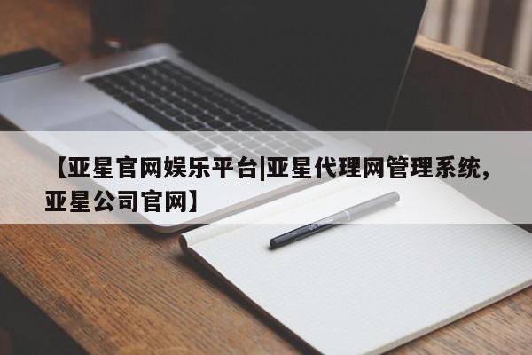 亚星代理合作-会员开户 亚星_官网【亚星官网娱乐平台|亚星代理网管理系统,亚星公司官网】