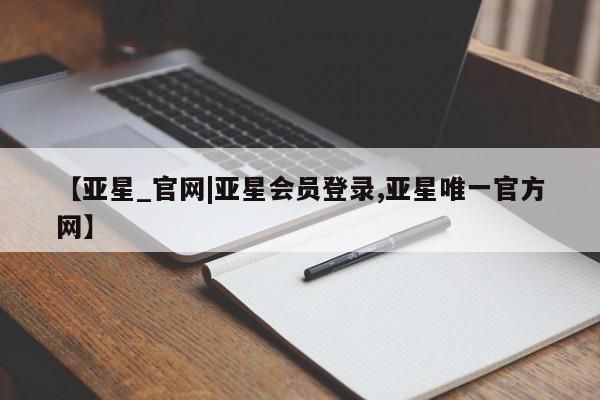 亚星代理合作-会员开户 亚星_官网【亚星_官网|亚星会员登录,亚星唯一官方网】