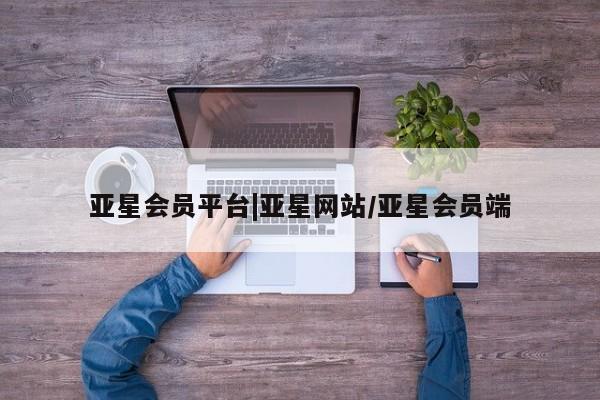 亚星代理合作-会员开户 亚星_官网亚星会员平台|亚星网站/亚星会员端