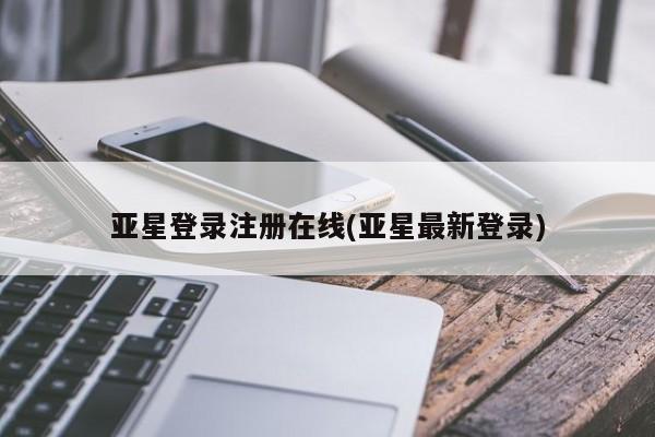 亚星代理合作-会员开户 亚星_官网亚星登录注册在线(亚星最新登录)