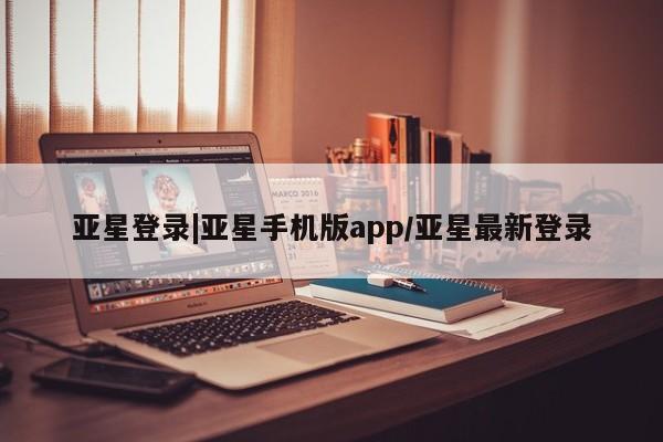 亚星代理合作-会员开户 亚星_官网亚星登录|亚星手机版app/亚星最新登录