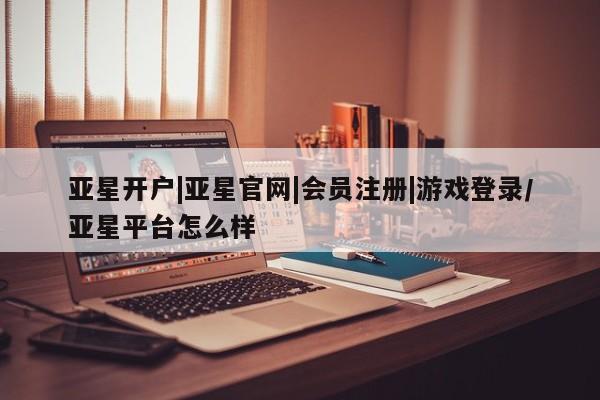 亚星代理合作-会员开户 亚星_官网亚星开户|亚星官网|会员注册|游戏登录/亚星平台怎么样