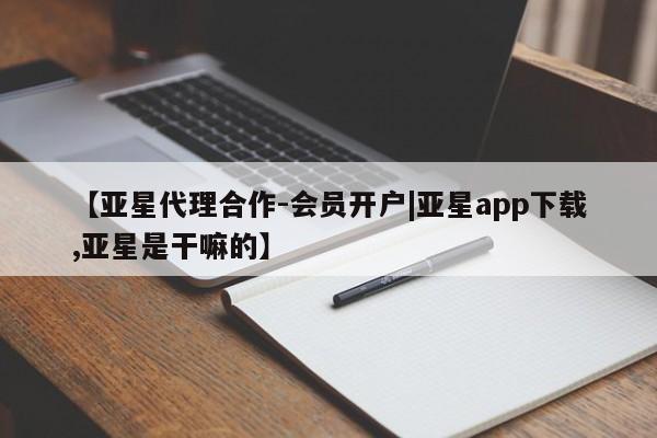 亚星代理合作-会员开户 亚星_官网【亚星代理合作-会员开户|亚星app下载,亚星是干嘛的】